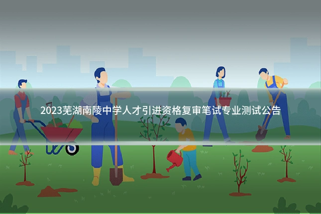2023芜湖南陵中学人才引进资格复审笔试专业测试公告