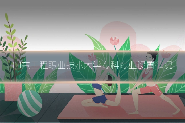 山东工程职业技术大学专科专业设置情况
