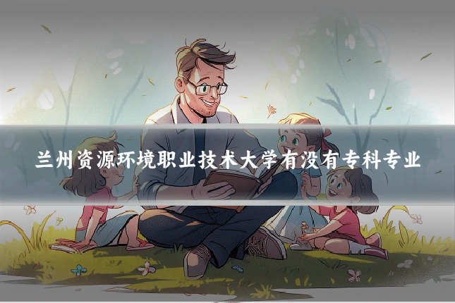 兰州资源环境职业技术大学有没有专科专业