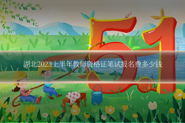 湖北2023上半年教师资格证笔试报名费多少钱