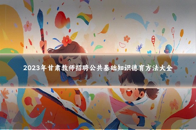2023年甘肃教师招聘公共基础知识德育方法大全