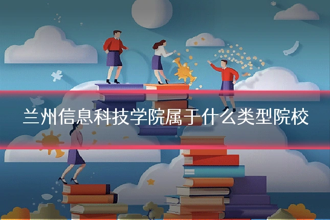 兰州信息科技学院属于什么类型院校