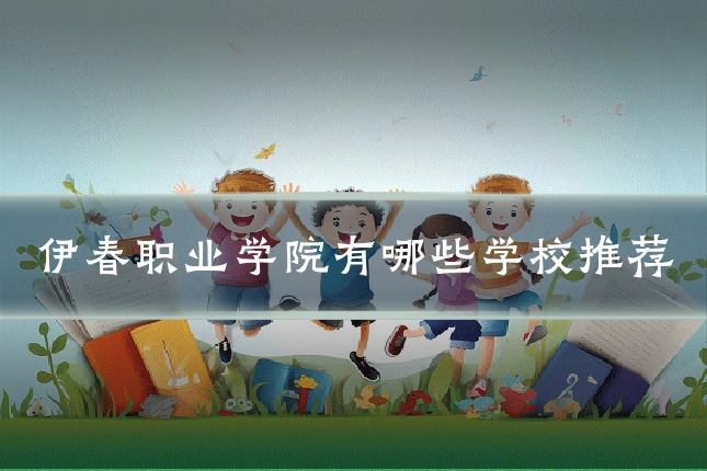 伊春职业学院有哪些学校推荐