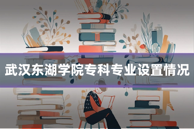 武汉东湖学院专科专业设置情况