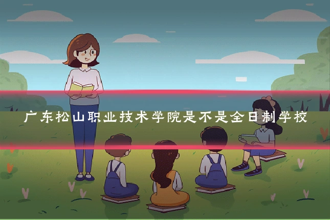 广东松山职业技术学院是不是全日制学校
