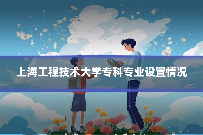 上海工程技术大学专科专业设置情况
