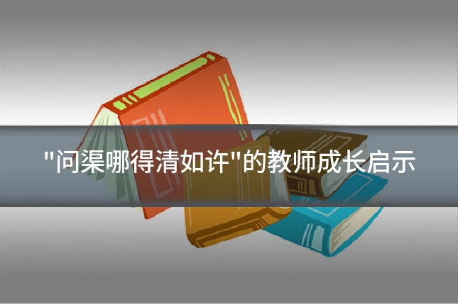 "问渠哪得清如许"的教师成长启示