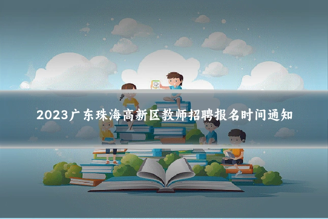 2023广东珠海高新区教师招聘报名时间通知