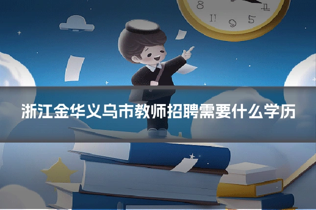 浙江金华义乌市教师招聘需要什么学历