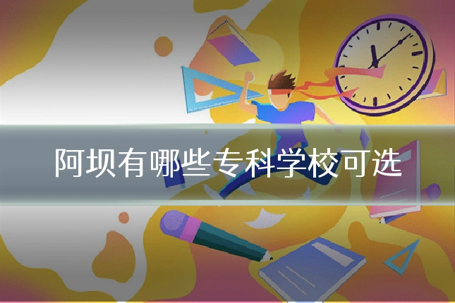 阿坝有哪些专科学校可选