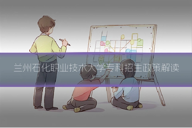 兰州石化职业技术大学专科招生政策解读