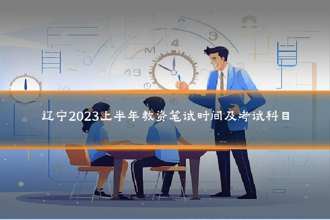 辽宁2023上半年教资笔试时间及考试科目