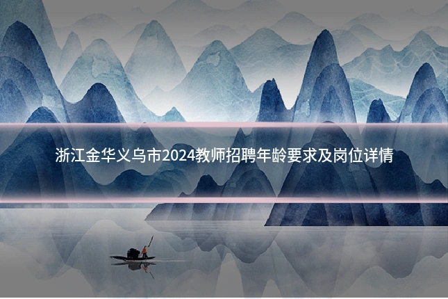 浙江金华义乌市2024教师招聘年龄要求及岗位详情