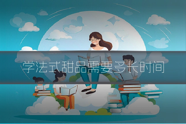 学法式甜品需要多长时间