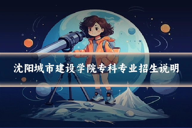 沈阳城市建设学院专科专业招生说明
