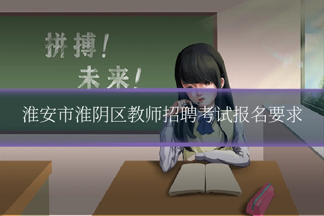 淮安市淮阴区教师招聘考试报名要求