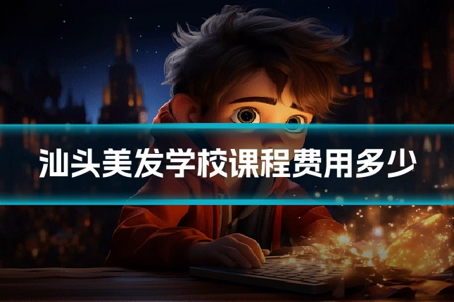 汕头美发学校课程费用多少