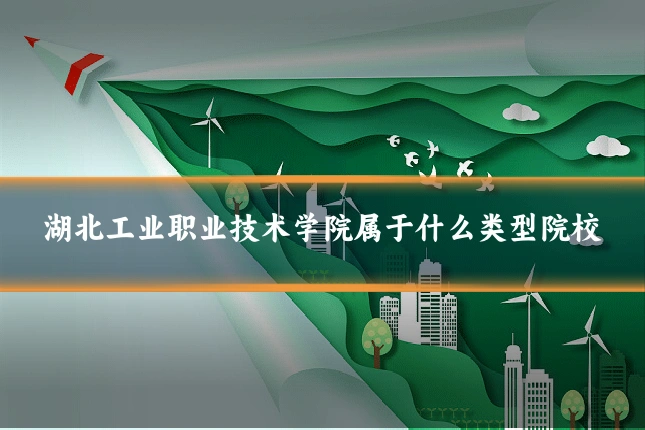 湖北工业职业技术学院属于什么类型院校