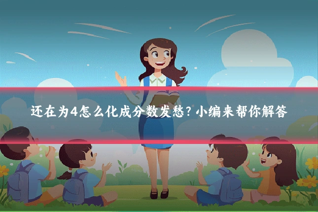 还在为4怎么化成分数发愁?小编来帮你解答