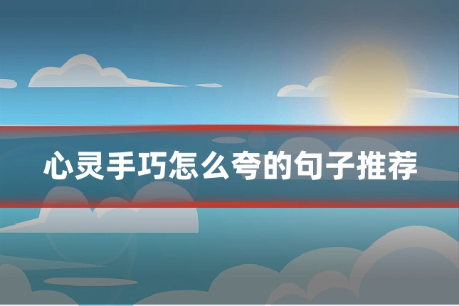 心灵手巧怎么夸的句子推荐
