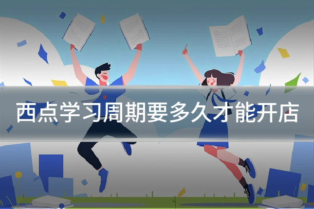 西点学习周期要多久才能开店