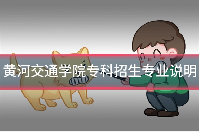 黄河交通学院专科招生专业说明