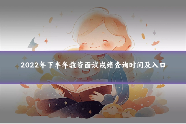 2022年下半年教资面试成绩查询时间及入口