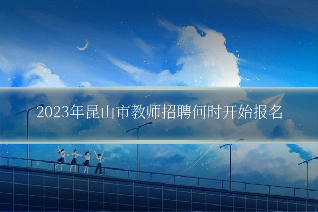 2023年昆山市教师招聘何时开始报名