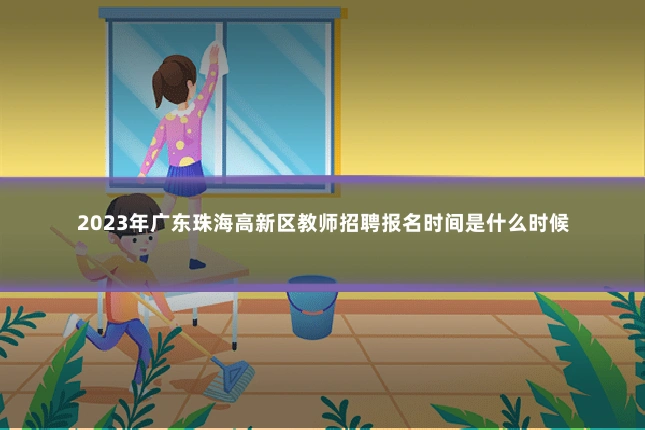 2023年广东珠海高新区教师招聘报名时间是什么时候