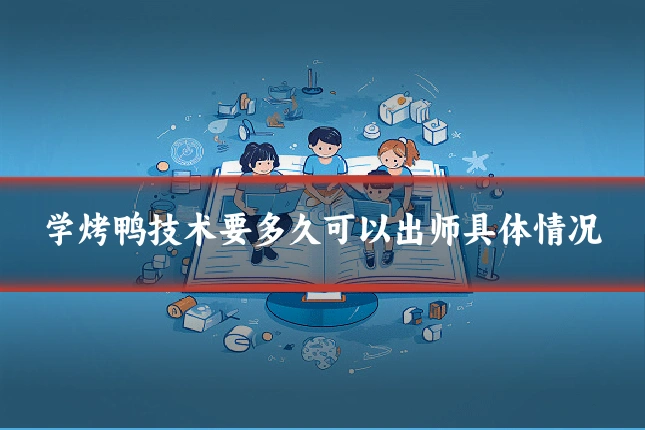 学烤鸭技术要多久可以出师具体情况