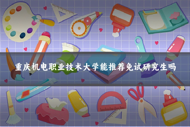 重庆机电职业技术大学能推荐免试研究生吗