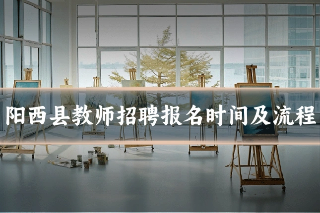 阳西县教师招聘报名时间及流程