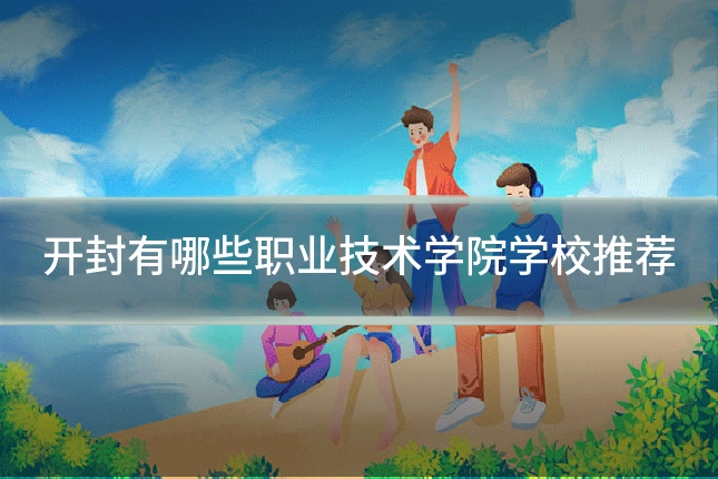 开封有哪些职业技术学院学校推荐