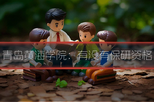 青岛黄海学院：有没有保研资格