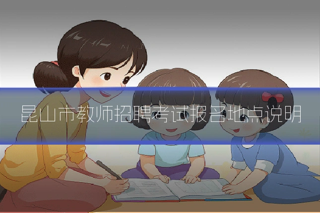 昆山市教师招聘考试报名地点说明