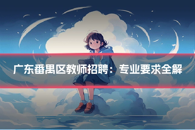 广东番禺区教师招聘：专业要求全解