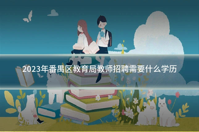 2023年番禺区教育局教师招聘需要什么学历