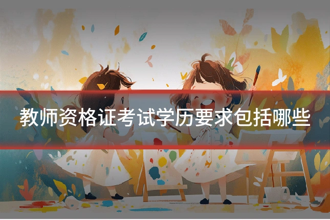 教师资格证考试学历要求包括哪些