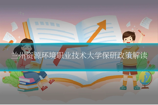 兰州资源环境职业技术大学保研政策解读