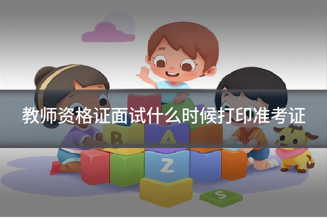 教师资格证面试什么时候打印准考证