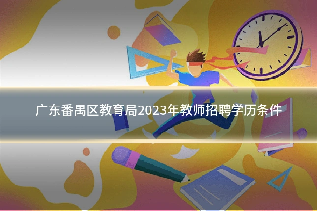 广东番禺区教育局2023年教师招聘学历条件