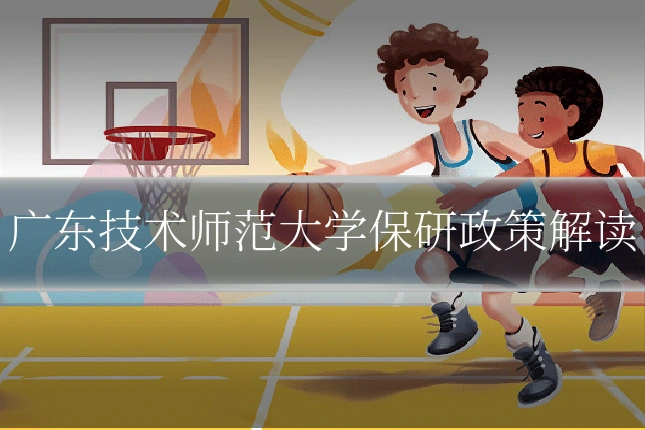 广东技术师范大学保研政策解读