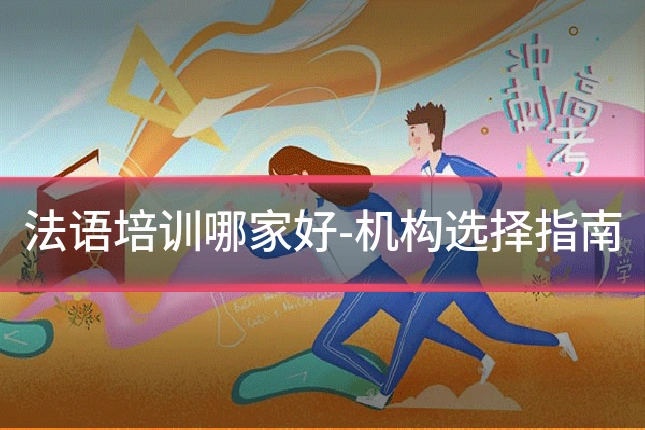 法语培训哪家好-机构选择指南