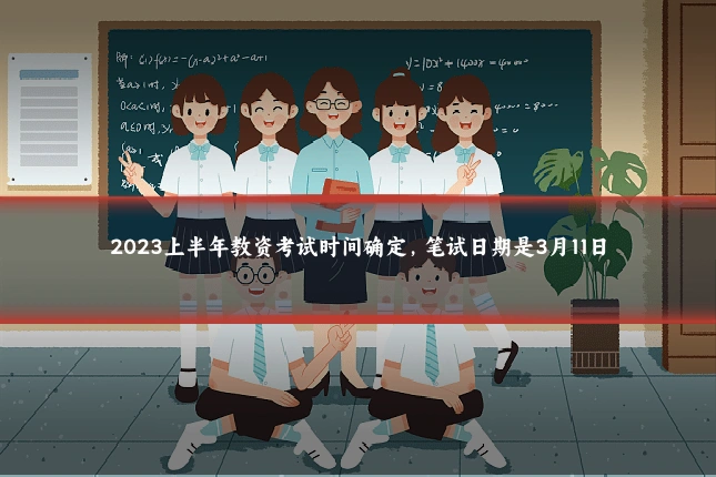 2023上半年教资考试时间确定,笔试日期是3月11日