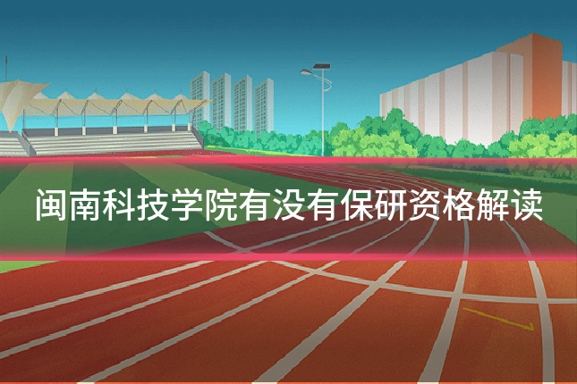 闽南科技学院有没有保研资格解读