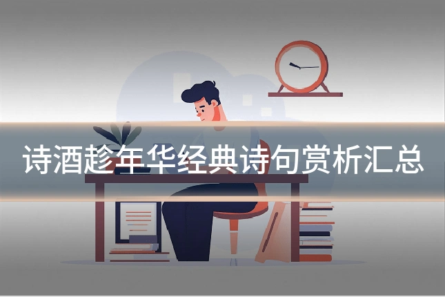 诗酒趁年华经典诗句赏析汇总