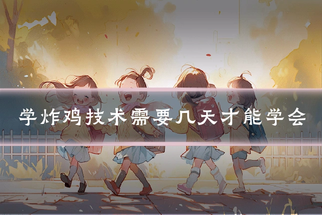 学炸鸡技术需要几天才能学会