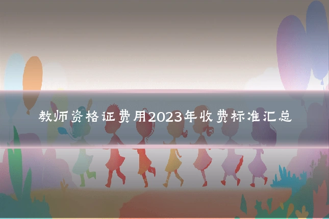 教师资格证费用2023年收费标准汇总