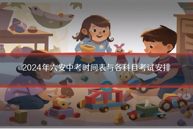 2024年六安中考时间表与各科目考试安排