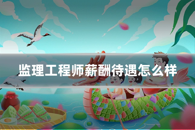 监理工程师薪酬待遇怎么样
